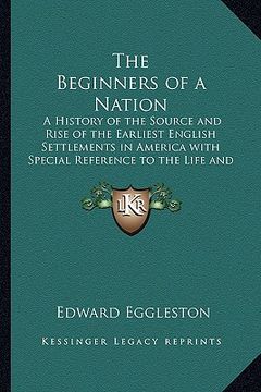 portada the beginners of a nation: a history of the source and rise of the earliest english settlements in america with special reference to the life and (en Inglés)