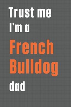 portada Trust me I'm a French Bulldog dad: For French Bulldog Dad (en Inglés)