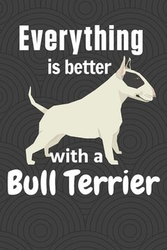 portada Everything is better with a Bull Terrier: For Bull Terrier Dog Fans (en Inglés)