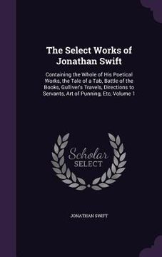 portada The Select Works of Jonathan Swift: Containing the Whole of His Poetical Works, the Tale of a Tab, Battle of the Books, Gulliver's Travels, Directions