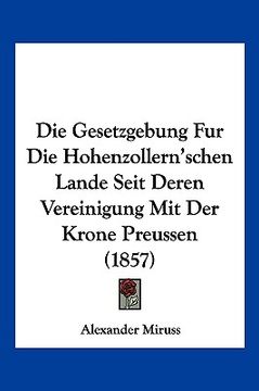 portada Die Gesetzgebung Fur Die Hohenzollern'schen Lande Seit Deren Vereinigung Mit Der Krone Preussen (1857) (in German)