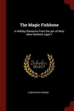 portada The Magic Fishbone: A Holiday Romance From the pen of Miss Alice Rainbird, Aged 7