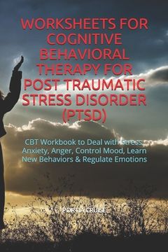 portada Worksheets for Cognitive Behavioral Therapy for Post Traumatic Stress Disorder (Ptsd): CBT Workbook to Deal with Stress, Anxiety, Anger, Control Mood, (in English)