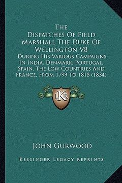 portada the dispatches of field marshall the duke of wellington v8 the dispatches of field marshall the duke of wellington v8: during his various campaigns in (en Inglés)