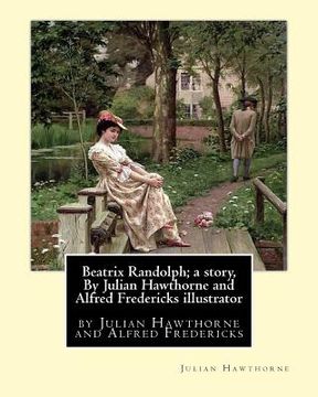 portada Beatrix Randolph; a story, By Julian Hawthorne and Alfred Fredericks illustrator: Alfred Fredericks hi died 1926.Nineteenth century American illustrat (en Inglés)