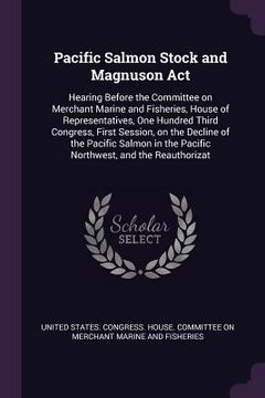 portada Pacific Salmon Stock and Magnuson Act: Hearing Before the Committee on Merchant Marine and Fisheries, House of Representatives, One Hundred Third Cong (en Inglés)