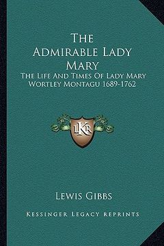 portada the admirable lady mary: the life and times of lady mary wortley montagu 1689-1762 (en Inglés)