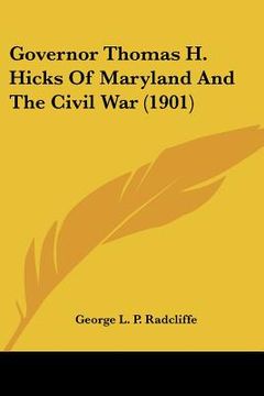 portada governor thomas h. hicks of maryland and the civil war (1901) (en Inglés)