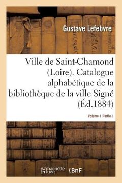 portada Ville de Saint-Chamond Loire. Vol. 1: Catalogue Alphabétique de la Bibliothèque de la Ville Signé Gustave Lefebvre.. (in French)