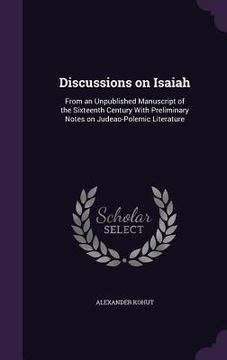 portada Discussions on Isaiah: From an Unpublished Manuscript of the Sixteenth Century With Preliminary Notes on Judeao-Polemic Literature (in English)