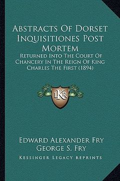 portada abstracts of dorset inquisitiones post mortem: returned into the court of chancery in the reign of king charles the first (1894)