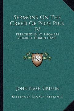 portada sermons on the creed of pope pius iv: preached in st. thomas's church, dublin (1852) (in English)