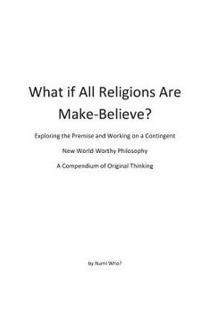 portada What If All Religions Are Make Believe?: Exploring the Premise, and Working on a New World-Worthy Philosophy (en Inglés)