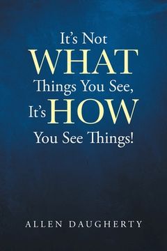 portada It's Not WHAT Things You See, It's HOW You See Things! (en Inglés)