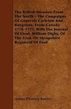portada the british invasion from the north - the campaigns of generals carleton and burgoyne, from canada 1776-1777, with the journal of lieut. william digby (en Inglés)