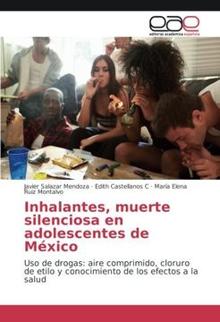 portada Inhalantes, muerte silenciosa en adolescentes de México: Uso de drogas: aire comprimido, cloruro de etilo y conocimiento de los efectos a la salud (Spanish Edition)