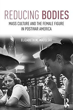 portada Reducing Bodies: Mass Culture and the Female Figure in Postwar America