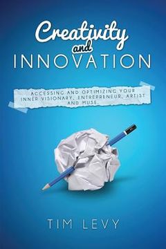 portada Creativity and Innovation: Accessing and Optimizing Your Inner Visionary, Entrepreneur, Artist and Muse. (en Inglés)