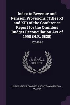 portada Index to Revenue and Pension Provisions (Titles XI and XII) of the Conference Report for the Omnibus Budget Reconciliation Act of 1990 (H.R. 5835): Jc (en Inglés)