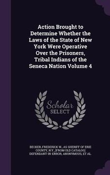 portada Action Brought to Determine Whether the Laws of the State of New York Were Operative Over the Prisoners, Tribal Indians of the Seneca Nation Volume 4 (in English)