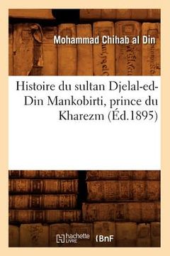 portada Histoire Du Sultan Djelal-Ed-Din Mankobirti, Prince Du Kharezm (Éd.1895) (en Francés)