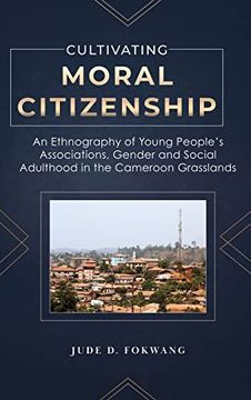 portada Cultivating Moral Citizenship: An Ethnography of Young People's Associations, Gender, and Social Adulthood in the Cameroon Grasslands 