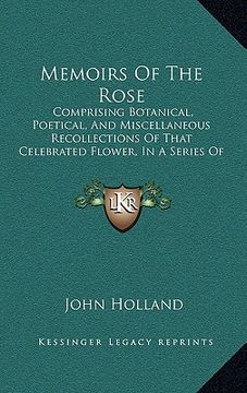portada memoirs of the rose: comprising botanical, poetical, and miscellaneous recollections of that celebrated flower, in a series of letters to a (en Inglés)