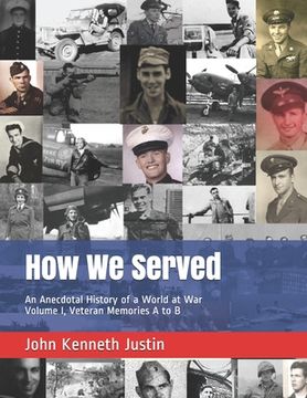 portada How We Served: An Anecdotal History of a World at War, Volume I, Veteran Memories A to B (en Inglés)
