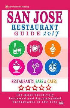 portada San Jose Restaurant Guide 2017: Best Rated Restaurants in San Jose, California - 500 Restaurants, Bars and Cafés recommended for Visitors, (Guide 2017 (en Inglés)