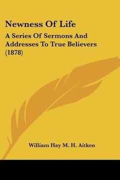 portada newness of life: a series of sermons and addresses to true believers (1878) (en Inglés)