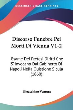 portada Discorso Funebre Pei Morti Di Vienna V1-2: Esame Dei Pretesi Diritti Che S' Invocano Dal Gabinetto Di Napoli Nella Quistione Sicula (1860) (en Italiano)