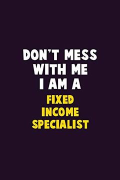 portada Don't Mess With me, i am a Fixed Income Specialist: 6x9 Career Pride 120 Pages Writing Nots (in English)