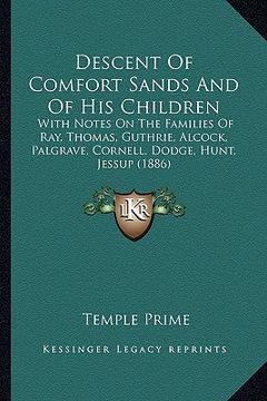 portada descent of comfort sands and of his children: with notes on the families of ray, thomas, guthrie, alcock, palgrave, cornell, dodge, hunt, jessup (1886 (en Inglés)