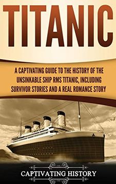 portada Titanic: A Captivating Guide to the History of the Unsinkable Ship rms Titanic, Including Survivor Stories and a Real Romance Story (en Inglés)
