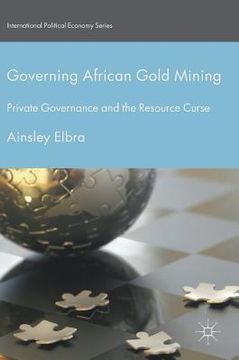 portada Governing African Gold Mining: Private Governance and the Resource Curse (en Inglés)