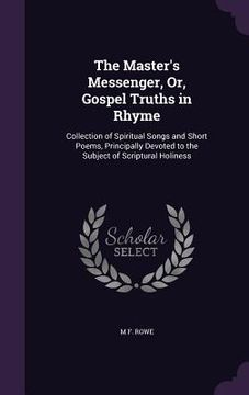 portada The Master's Messenger, Or, Gospel Truths in Rhyme: Collection of Spiritual Songs and Short Poems, Principally Devoted to the Subject of Scriptural Ho