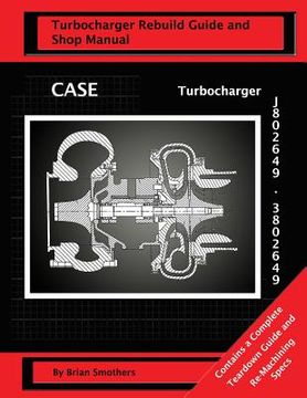 portada CASE Turbocharger J802649/3802649: Turbo Rebuild Guide and Shop Manual