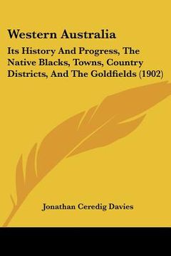 portada western australia: its history and progress, the native blacks, towns, country districts, and the goldfields (1902) (in English)