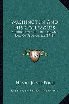portada washington and his colleagues: a chronicle of the rise and fall of federalism (1918)