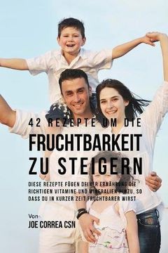 42 Rezepte um die Fruchtbarkeit zu steigern: Diese Rezepte fügen deiner Ernährung die richtigen Vitamine und Mineralien hinzu, so dass du in kurzer Zeit fruchtbarer wirst