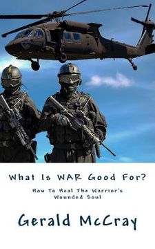 portada What Is War Good For?: How To Heal The Warrior's Wounded Soul (en Inglés)