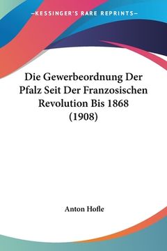 portada Die Gewerbeordnung Der Pfalz Seit Der Franzosischen Revolution Bis 1868 (1908) (en Alemán)