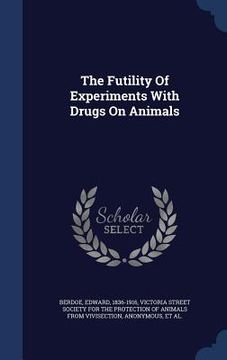 portada The Futility Of Experiments With Drugs On Animals