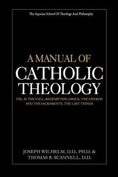portada A Manual of Catholic Theology, Vol. II: The Fall, Redemption, Grace, the Church and the Sacraments, and the Last Things (en Inglés)