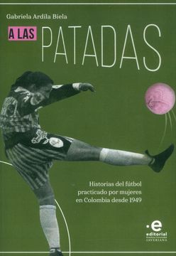 portada A las patadas: Historias del fútbol practicado por mujeres en Colombia desde 1949 (in Spanish)