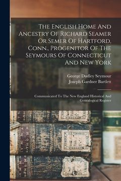 portada The English Home And Ancestry Of Richard Seamer Or Semer Of Hartford, Conn., Progenitor Of The Seymours Of Connecticut And New York: Communicated To T (en Inglés)