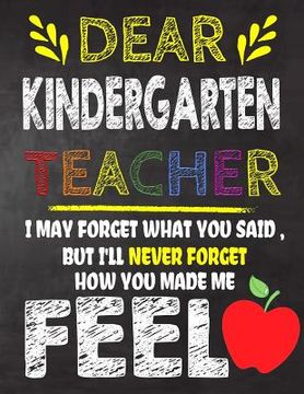 portada Dear Kindergarten Teacher I May Forget What You Said, But I'll Never Forget How You Made Me Feel: Kindergarten Teacher Appreciation Gift, gift from st (in English)