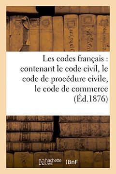 Les Codes Francais: Contenant le Code Civil, le Code de Procedure Civile, le Code de Commerce (in French)