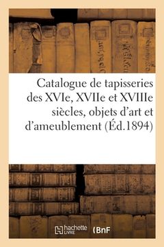 portada Catalogue de Tapisseries Des Xvie, Xviie Et Xviiie Siècles, Objets d'Art Et d'Ameublement: Tableaux Anciens Et Modernes (en Francés)