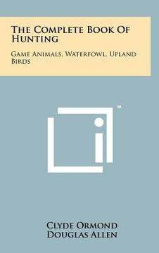 portada the complete book of hunting: game animals, waterfowl, upland birds (en Inglés)